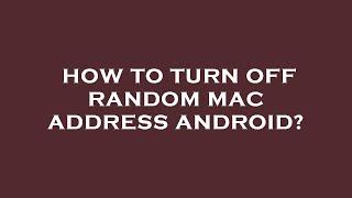 How to turn off random mac address android?