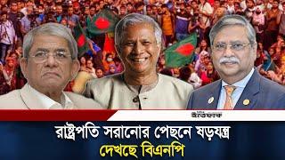 রাষ্ট্রপতি সরানোর পেছনে ষড়যন্ত্র দেখছে বিএনপি | Shahabuddin Chuppu Resignation | BNP | Daily Ittefaq