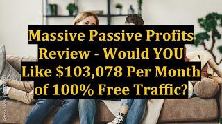 Massive Passive Profits Review - Would YOU Like $103,078 Per Month of 100% Free Traffic?