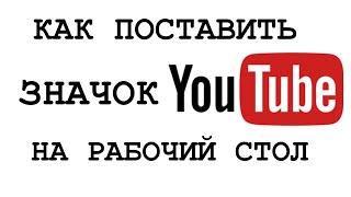 КАК ПОСТАВИТЬ ЗНАЧОК ЮТУБ НА РАБОЧИЙ СТОЛ КОМПЬЮТЕРА. САМЫЙ ЛЕГКИЙ СПОСОБ