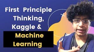 Learn Machine Learning using Kaggle and First Principle Thinking