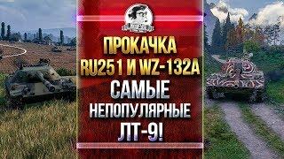 ПРОКАЧКА RU251 и WZ-132A! САМЫЕ НЕПОПУЛЯРНЫЕ ЛТ-9!