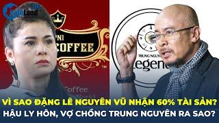 Vì sao Đặng Lê Nguyên Vũ được nhận hết cổ phần Trung Nguyên, tài sản biến động ra sao hậu ly hôn?