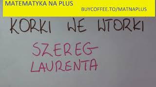 KORKI WE WTORKI cz. 20 Szereg Laurenta - rozwiń funkcje w szereg Laurenta w podanym pierścieniu