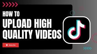 How to Upload High-Quality Videos on TikTok