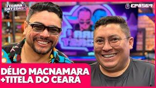 TITELA DO CEARÁ E DÉLIO MACNAMARA - TICARACATICAST | EP 569