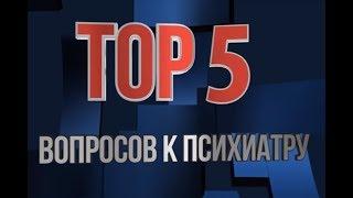 TOP5 вопросов к психиатру. Выпуск 4.