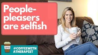 Why People-pleasing / People-pleasers are (being) Selfish #coffeewithatherapist