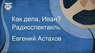 Евгений Астахов. Как дела, Иван? Радиоспектакль (1980)