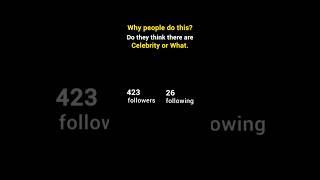 Why people do this. Do they think they're celebrity or what. 423 followers 26 following