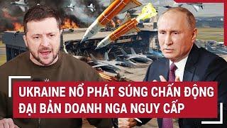Tâm điểm quốc tế: Ukraine nổ phát súng chấn động, đại bản doanh Nga nguy cấp