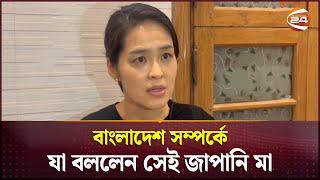 বাংলাদেশ সম্পর্কে যা বললেন সেই জাপানি মা | Japanese Mother | Channel 24