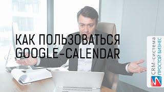 КАК ПОЛЬЗОВАТСЯ GOOGLE CALENDAR | ИНТЕГРАЦИЯ с CRM «Простой Бизнес»