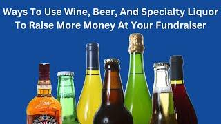 Fundraiser Ideas: Ways To Use Wine, Beer And Specialty Liquor To Raise More Money At Your Fundraiser