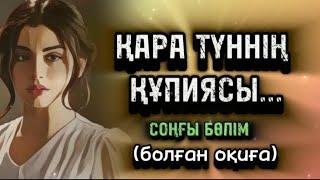 ҚАРА ТҮННІҢ ҚҰПИЯСЫ... Өзгеге сабақ болар әсерлі әңгіме. Болған оқиға. СОҢҒЫ БӨЛІМ.