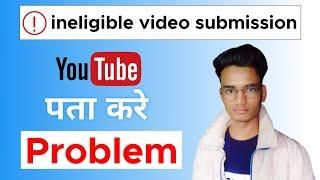 How to ineligible video submission || ineligible video submission problem ||