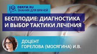 Доцент Горелова (Мосягина) И.В.: Бесплодие: диагностика и выбор тактики лечения