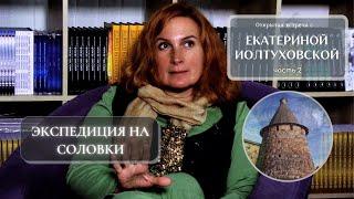 Экспедиция на Соловки (часть 2) - Екатерина ИОЛТУХОВСКАЯ | открытая встреча