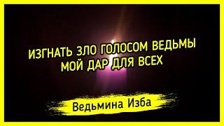 ИЗГНАТЬ ЗЛО ГОЛОСОМ ВЕДЬМЫ. МОЙ ДАР ДЛЯ ВСЕХ. ВЕДЬМИНА ИЗБА ▶️ МАГИЯ