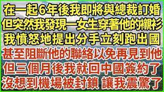 在一起6年後我即將與總裁訂婚，但突然我發現一女生穿著他的襯衫，我憤怒地提出分手立刻跑出國，甚至阻斷他的聯絡以免再見到他，但三個月後我就回中國簽約了，沒想到機場被封鎖 讓我震驚了！#生活經驗 #情感故事