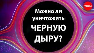 Можно ли уничтожить черную дыру?