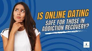 Is Online Dating Safe for Those in Addiction Recovery?