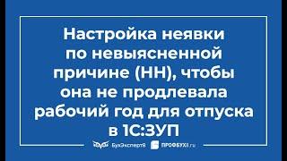 Настройка неявки по невыясненной причине (НН),чтобы она не продляла рабочий год для отпуска в 1С ЗУП