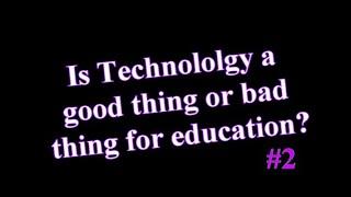 Is Technology a good thing for education.  Answer number 2