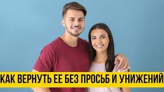 Как вернуть девушку без просьб и унижений!