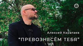 Алексей Каратаев - Превознесём Тебя // церковь Краеугольный Камень г.Новосибирск