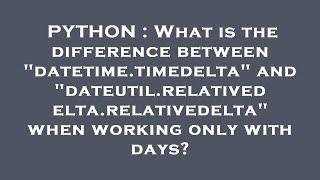 PYTHON : What is the difference between "datetime.timedelta" and "dateutil.relativedelta.relativedel