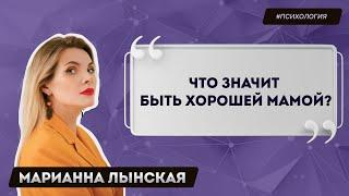 Что значит быть хорошей мамой? Марианна Лынская