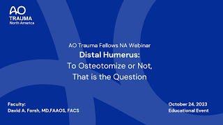 AO Trauma Fellows NA Webinar— Distal Humerus: To Osteotomize or Not, This is the Question