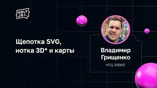 Владимир Грищенко — Щепотка SVG, нотка 3D* и карты