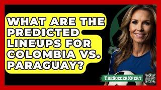 What Are the Predicted Lineups for Colombia vs. Paraguay? | The Soccer Xpert News