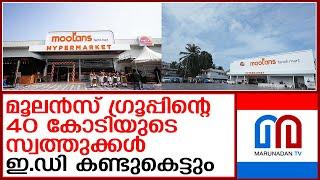 മൂലന്‍സ് ഗ്രൂപ്പിന്റെ 40 കോടി രൂപയുടെ സ്വത്തുക്കള്‍ കണ്ടുകെട്ടാന്‍ ഇഡിയുടെ ഉത്തരവ് | moolans group