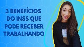 3 BENEFÍCIOS DO INSS QUE PODE RECEBER TRABALHANDO