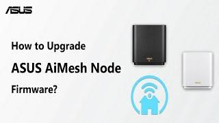 How to Upgrade ASUS AiMesh Node Firmware?    | ASUS SUPPORT