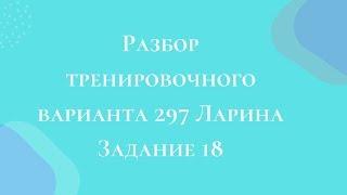 Разбор тренировочного варианта 297 Ларина.  Задание 18.