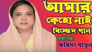 Amar keho naai আমার কেহো নাই বাংলা বিচ্ছেদ গান কন্ঠ শিল্পী ফরিদা ইয়াচমিন