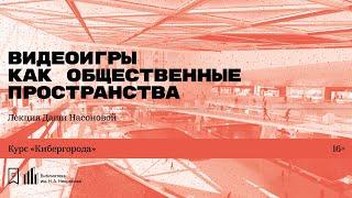 «Видеоигры как общественные пространства». Лекция Даши Насоновой