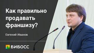 Как правильно продавать франшизу? Основатель/директор БИБОСС