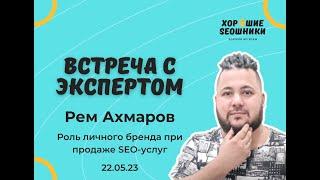 Роль личного бренды при продаже SEO - Встреча с SEO-специалистом Ремом Ахмаровым