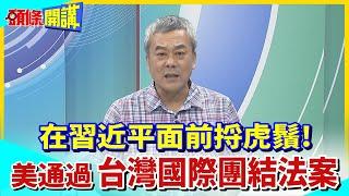 【頭條開講】在習近平面前捋虎鬚!美國通過"台灣國際團結法案"20230726@頭條開講HeadlinesTalk