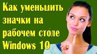 Как уменьшить значки на рабочем столе Windows 10