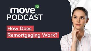 Remortgage Your Home Explained | Move iQ Property Podcast S8 Ep 9