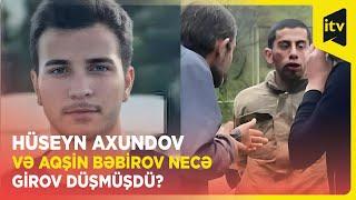 Hüseyn Axundov və Aqşin Bəbirov necə girov düşmüşdü?