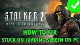 Fix S.T.A.L.K.E.R. 2: Heart of Chornobyl Not Loading/Stuck on Loading Screen On PC