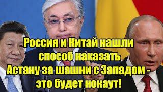 Россия и Китай нашли способ наказать Астану за шашни с Западом - это будет нокаут!