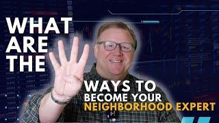 The FOUR ways to become YOUR neighborhood EXPERT!